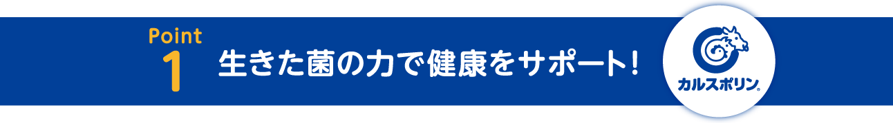 Point1 生きた菌の力で健康をサポート！